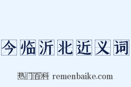 今临沂北近义词是什么意思的图片